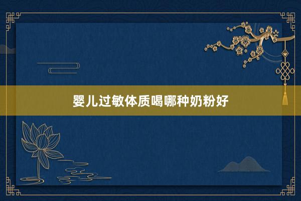 婴儿过敏体质喝哪种奶粉好